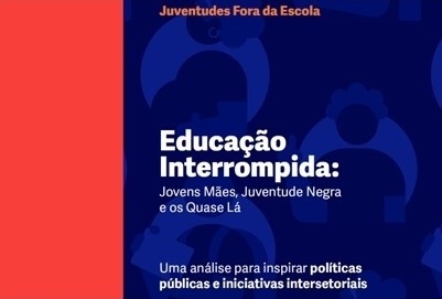 Juventudes fora da escola - Educação interrompida: jovens mães, juventude negra e os quase lá