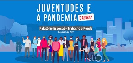 Juventudes e a pandemia: e agora? Relatório Especial Trabalho e Renda